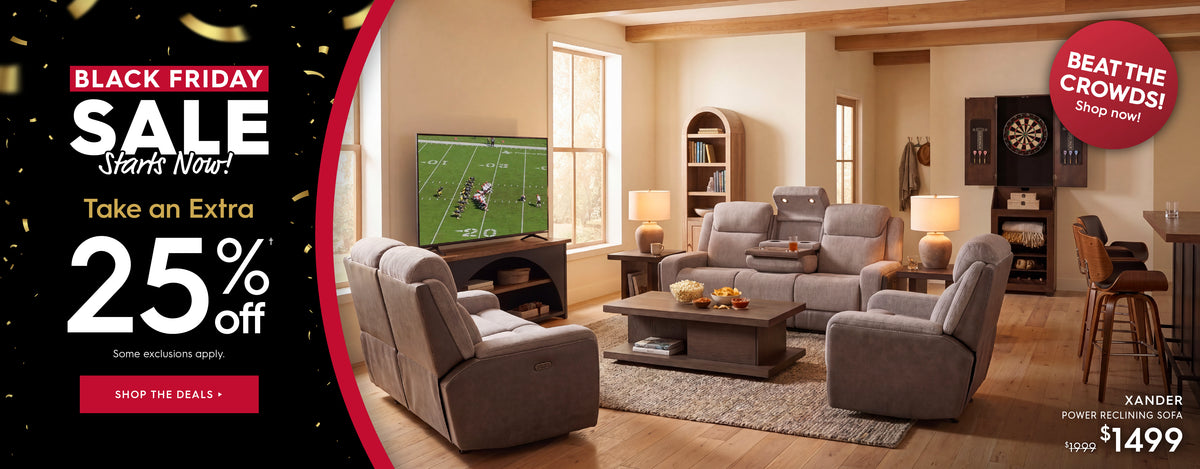 Black Friday Sale starts now! Take an extra 25% off. Some exclusions apply. Shop the deals. Beat the crowds! Shop now! Pictured: Xander Power Reclining Sofa. Previously $1999, now $1499